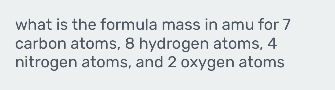 what is the formula mass in amu for 7
carbon atoms, 8 hydrogen atoms, 4
nitrogen atoms, and 2 oxygen atoms