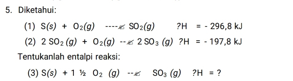 Diketahui: 
(1) S(s)+O_2(g)to sim ---SSO_2(g)? H=-296,8kJ
(2) 2SO_2(g)+O_2(g)to 2SO_3(g)? H=-197,8kJ
Tentukanlah entalpi reaksi: 
(3) S(s)+11/2O_2(g)to SO_3(g)?H= ?