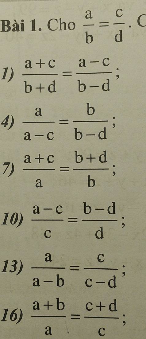 Cho  a/b = c/d .C
1)  (a+c)/b+d = (a-c)/b-d ; 
4)  a/a-c = b/b-d ; 
7)  (a+c)/a = (b+d)/b ; 
10)  (a-c)/c = (b-d)/d ; 
13)  a/a-b = c/c-d ; 
16)  (a+b)/a = (c+d)/c ;