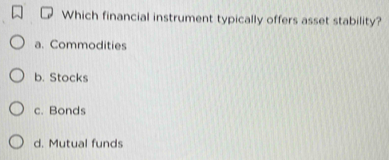 Which financial instrument typically offers asset stability?
a. Commodities
b. Stocks
c. Bonds
d. Mutual funds