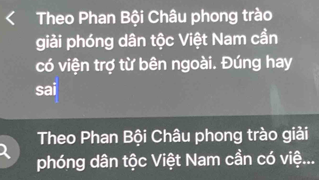 Theo Phan Bội Châu phong trào 
giải phóng dân tộc Việt Nam cần 
có viện trợ từ bên ngoài. Đúng hay 
sai 
Theo Phan Bội Châu phong trào giải 
phóng dân tộc Việt Nam cần có việ...