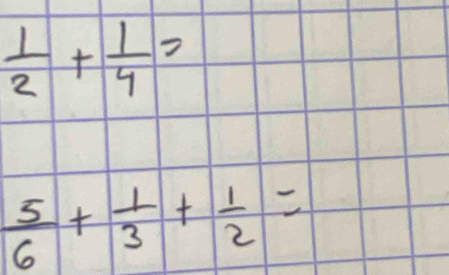  1/2 + 1/4 =
 5/6 + 1/3 + 1/2 =