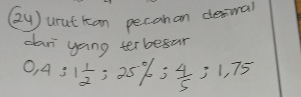 (24 ) uruttan pecahan desival 
dari yang terbesar
0,4:1 1/2 ; 25%;  4/5 ; 1,75