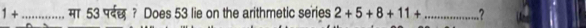 1+ _ मा 53 पदछ ? Does 53 lie on the arithmetic series 2+5+8+11+ _  7