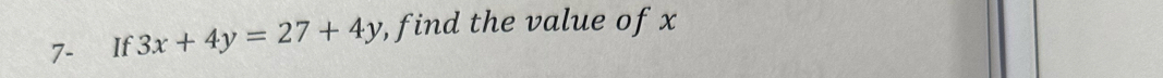 7- If 3x+4y=27+4y , find the value of x