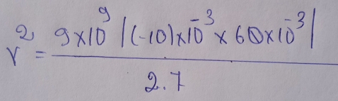 r^2= (9* 10^9/(-10)* 10^(-3)* 6.0* 10^(-3)/)/2.7 