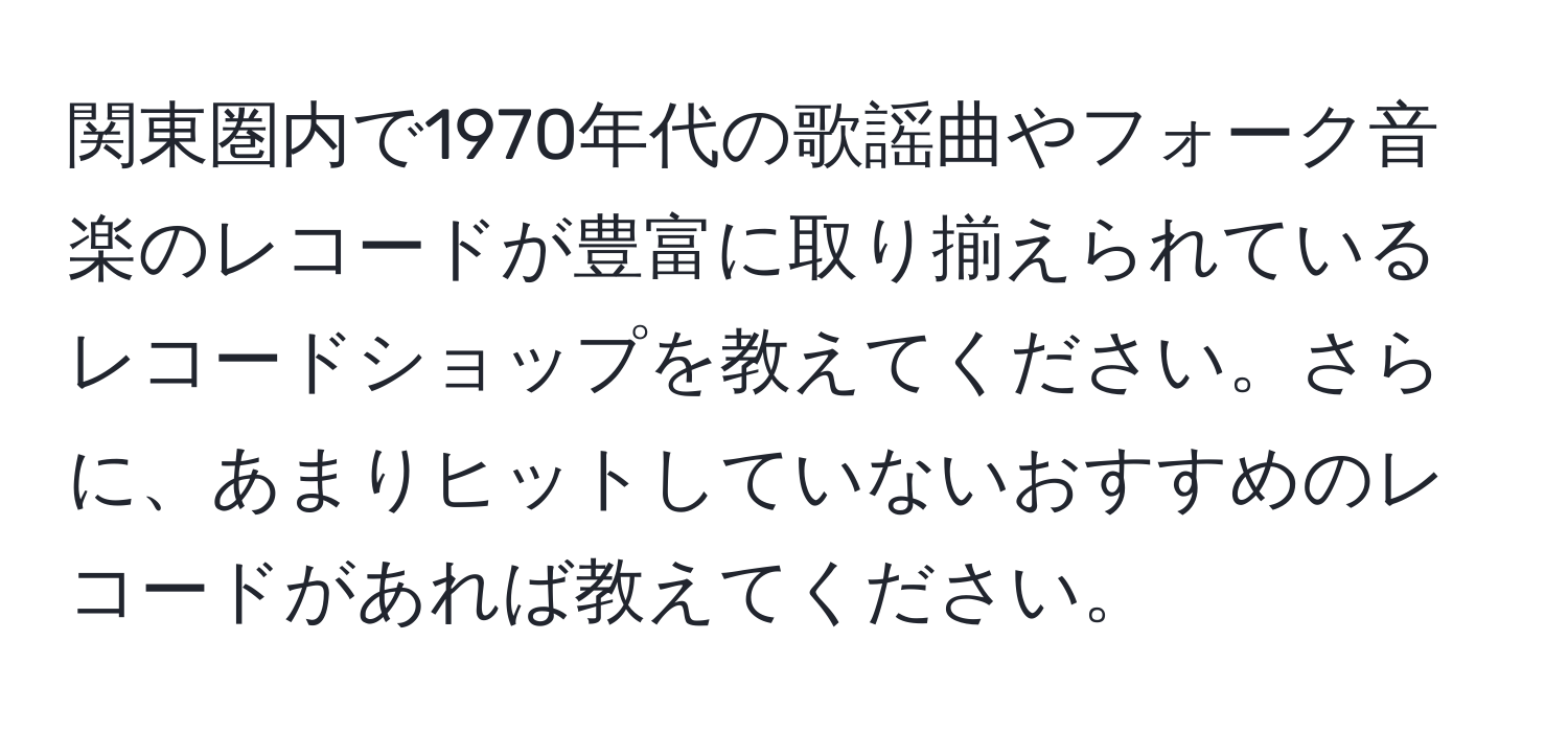 関東圏内で1970年代の歌謡曲やフォーク音楽のレコードが豊富に取り揃えられているレコードショップを教えてください。さらに、あまりヒットしていないおすすめのレコードがあれば教えてください。