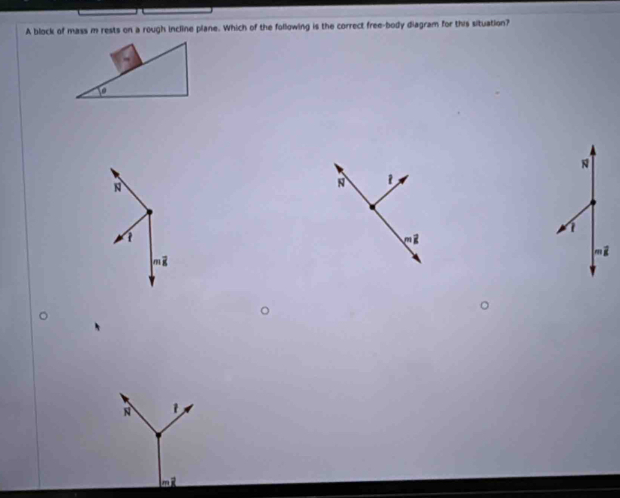 A block of mass m rests on a rough incline plane. Which of the following is the correct free-body diagram for this situation?
a
N
N
N
1
m^m
mwidehat g
moverline g
N t