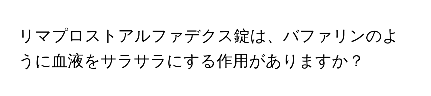 リマプロストアルファデクス錠は、バファリンのように血液をサラサラにする作用がありますか？