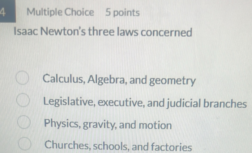 Isaac Newton's three laws concerned
Calculus, Algebra, and geometry
Legislative, executive, and judicial branches
Physics, gravity, and motion
Churches, schools, and factories