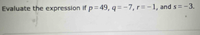 Evaluate the expression if p=49, q=-7, r=-1 , and s=-3.