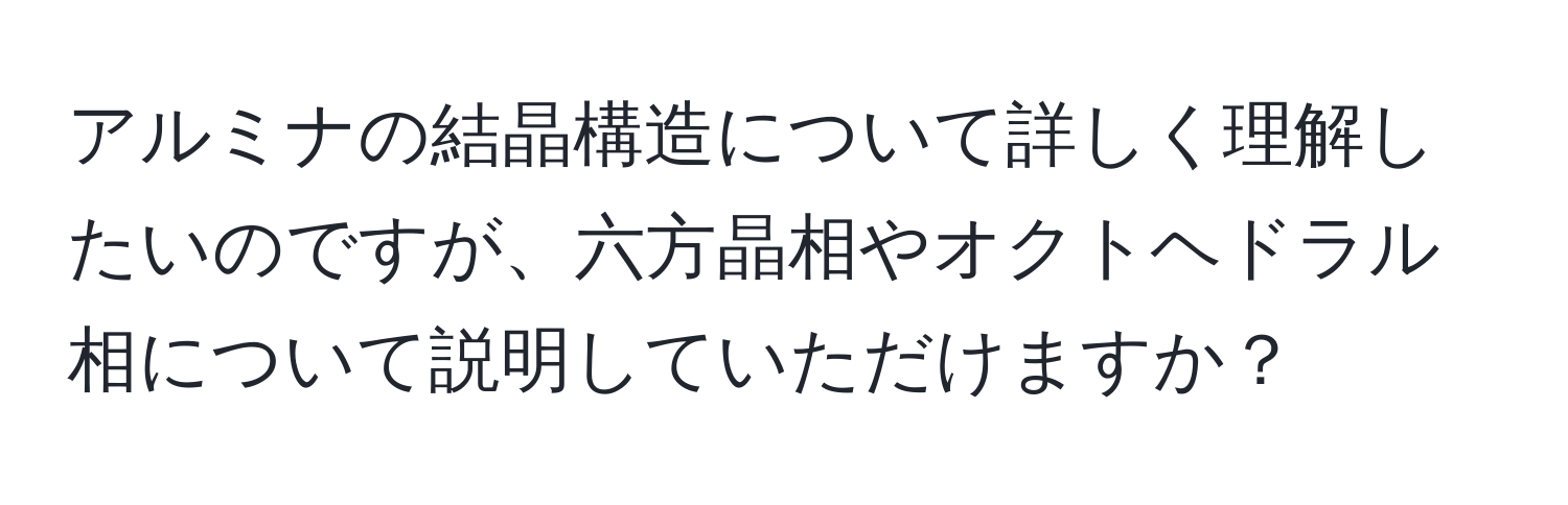 アルミナの結晶構造について詳しく理解したいのですが、六方晶相やオクトヘドラル相について説明していただけますか？