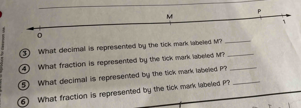 P
M
1 
0 
。 3) What decimal is represented by the tick mark labeled M?___ 
4) What fraction is represented by the tick mark labeled M? 
5) What decimal is represented by the tick mark labeled P?_ 
6) What fraction is represented by the tick mark labeled P?