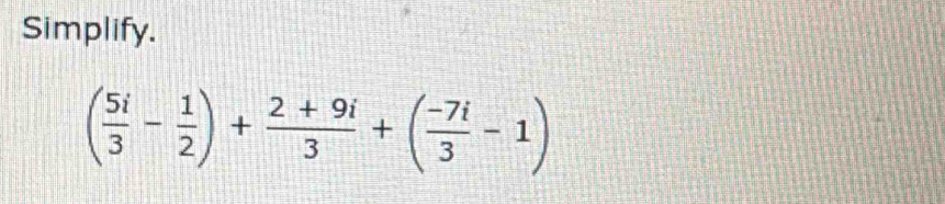 Simplify.
( 5i/3 - 1/2 )+ (2+9i)/3 +( (-7i)/3 -1)