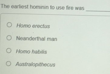 Solved: The earliest hominin to use fire was _ Homo erectus Neanderthal ...