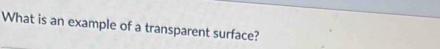 What is an example of a transparent surface?