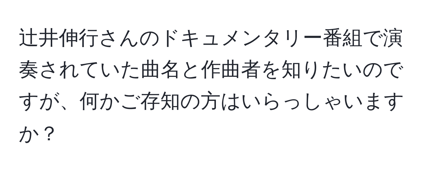 辻井伸行さんのドキュメンタリー番組で演奏されていた曲名と作曲者を知りたいのですが、何かご存知の方はいらっしゃいますか？