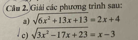 Câu 2.)Giải các phương trình sau: 
a) sqrt(6x^2+13x+13)=2x+4
c) sqrt(3x^2-17x+23)=x-3