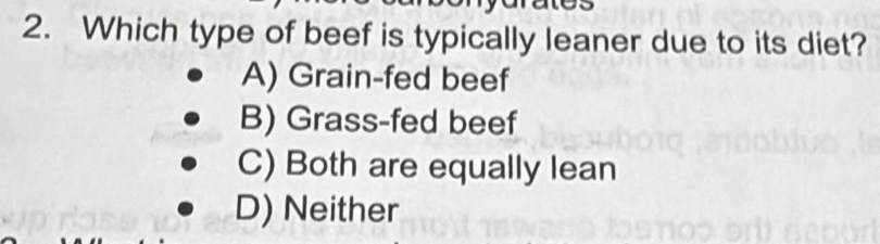 Which type of beef is typically leaner due to its diet?
A) Grain-fed beef
B) Grass-fed beef
C) Both are equally lean
D) Neither