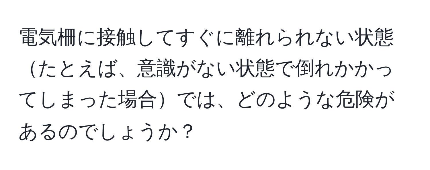 電気柵に接触してすぐに離れられない状態たとえば、意識がない状態で倒れかかってしまった場合では、どのような危険があるのでしょうか？