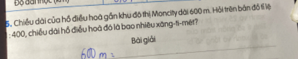 Độ đan hộc (kỉ
5, Chiều dài của hồ điều hoà gần khu đô thị Moncity dài 600 m. Hỏi trên bản đồ tỉ lệ 
: 400, chiều dài hồ điều hoà đó là bao nhiều xăng-ti-mét? 
Bài giải