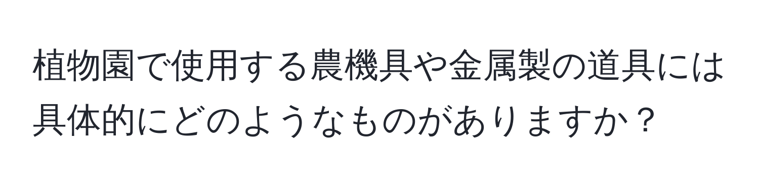 植物園で使用する農機具や金属製の道具には具体的にどのようなものがありますか？