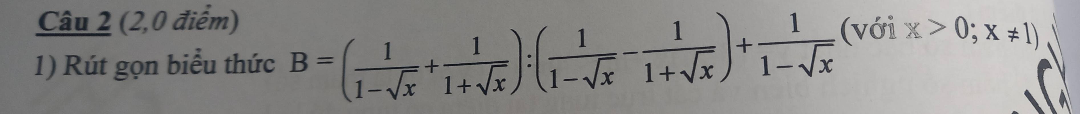 (2,0 điểm) 
1) Rút gọn biểu thức B=( 1/1-sqrt(x) + 1/1+sqrt(x) ):( 1/1-sqrt(x) - 1/1+sqrt(x) )+ 1/1-sqrt(x)  (với x>0;x!= 1)