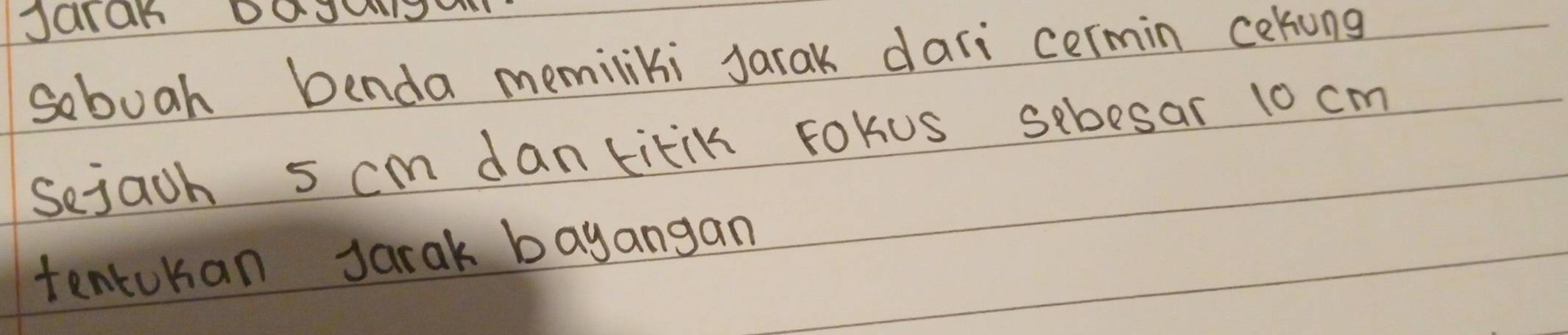 Jalar DOdag 
sobuah benda memiliki Jarak dari cermin cekung 
Sejach 5 cm dantikik FoKus sebesar 10 cm
tentokan Jarak bayangan