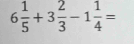 6 1/5 +3 2/3 -1 1/4 =