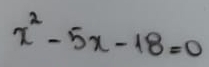 x^2-5x-18=0