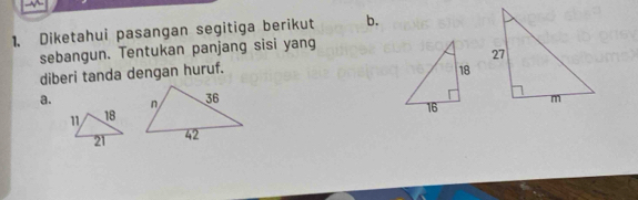 Diketahui pasangan segitiga berikut b. 
sebangun. Tentukan panjang sisi yang 
diberi tanda dengan huruf. 
a. 
1 18
21