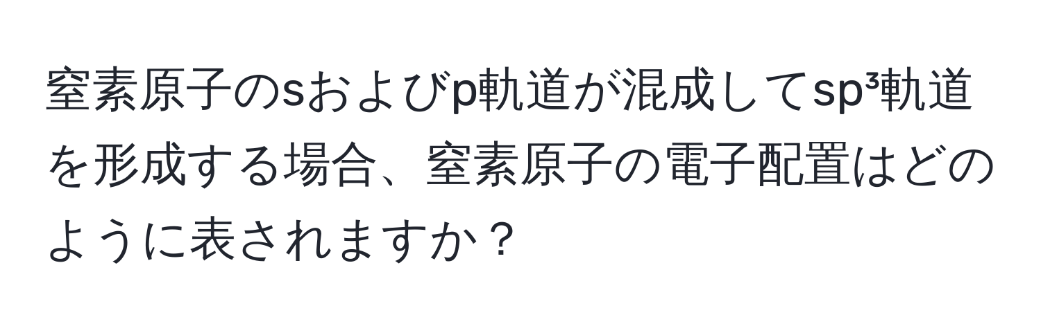 窒素原子のsおよびp軌道が混成してsp³軌道を形成する場合、窒素原子の電子配置はどのように表されますか？