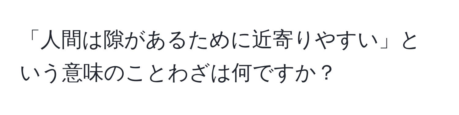 「人間は隙があるために近寄りやすい」という意味のことわざは何ですか？