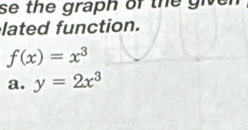 Solved: se the graph of the i lated function. f(x)=x^3 a. y=2x^3 [Math]