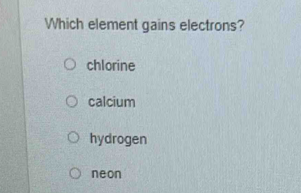 Which element gains electrons?
chlorine
calcium
hydrogen
neon