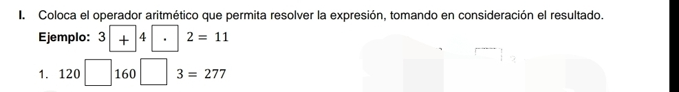 Coloca el operador aritmético que permita resolver la expresión, tomando en consideración el resultado. 
Ejemplo: 3□ +4□ 2=11
1. 120□ 160□ 3=277