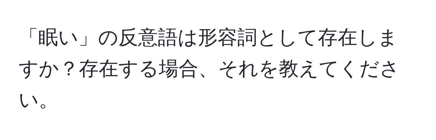 「眠い」の反意語は形容詞として存在しますか？存在する場合、それを教えてください。