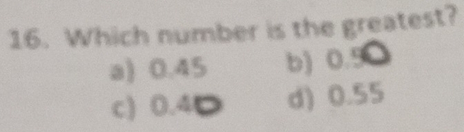 Which number is the greatest?
a) 0.45 b) 0.50
c) 0.4D d) 0.55