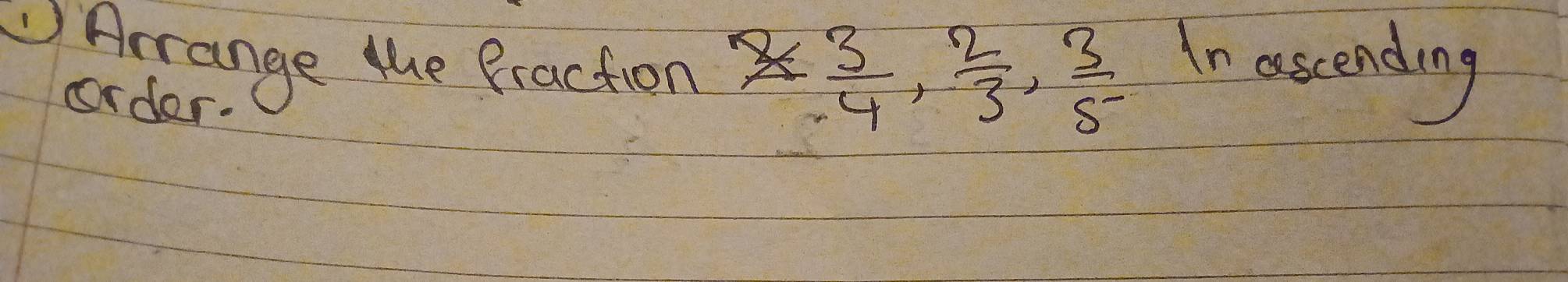 Arrange the Praction 
order.. 3/4 ,  2/3 ,  3/5 
In ascending