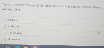There are different types of air nailers because they can be used on different
materials like
shingles
wallboard
trim molding
all answers