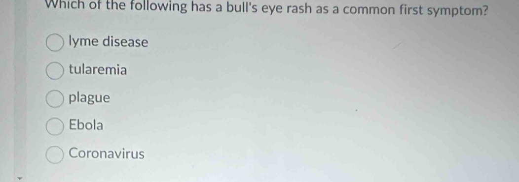 Which of the following has a bull's eye rash as a common first symptom?
lyme disease
tularemia
plague
Ebola
Coronavirus