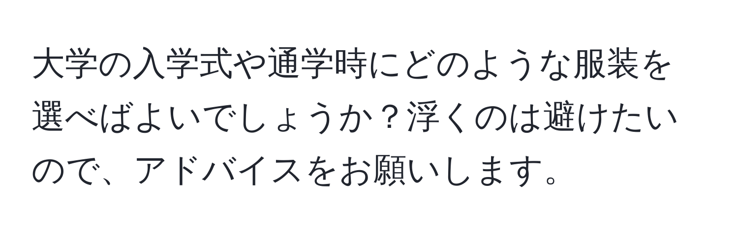 大学の入学式や通学時にどのような服装を選べばよいでしょうか？浮くのは避けたいので、アドバイスをお願いします。