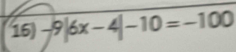 16)· -9|6x-4|-10=-100