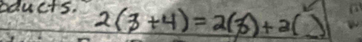 oducts.
2(3+4)=2(3)+2()