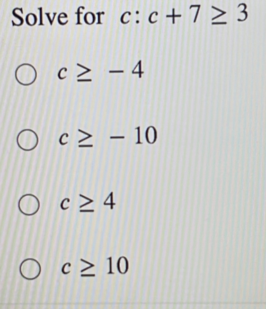 Solve for c:c+7≥ 3
c≥ -4
c≥ -10
c≥ 4
c≥ 10