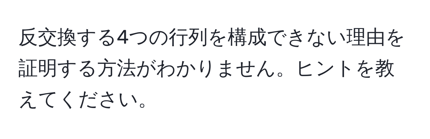 反交換する4つの行列を構成できない理由を証明する方法がわかりません。ヒントを教えてください。