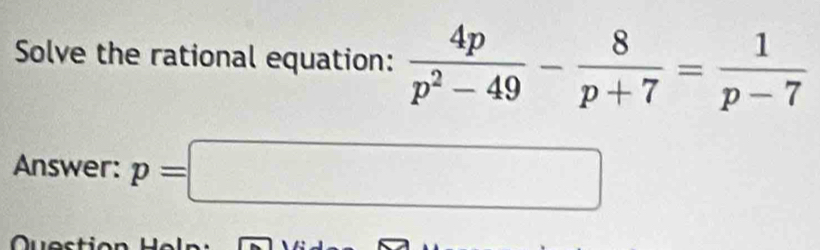 Solve the rational equation:  4p/p^2-49 - 8/p+7 = 1/p-7 
Answer: p=□