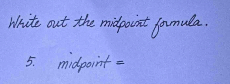 Write out the midpoint formula. 
5. midpoint =