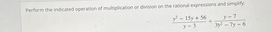 Perform the indicated operation of multiplication or division on the rational expressions and simplify.
 (y^2-15y+56)/y-3 /  (y-7)/3y^2-7y-6 