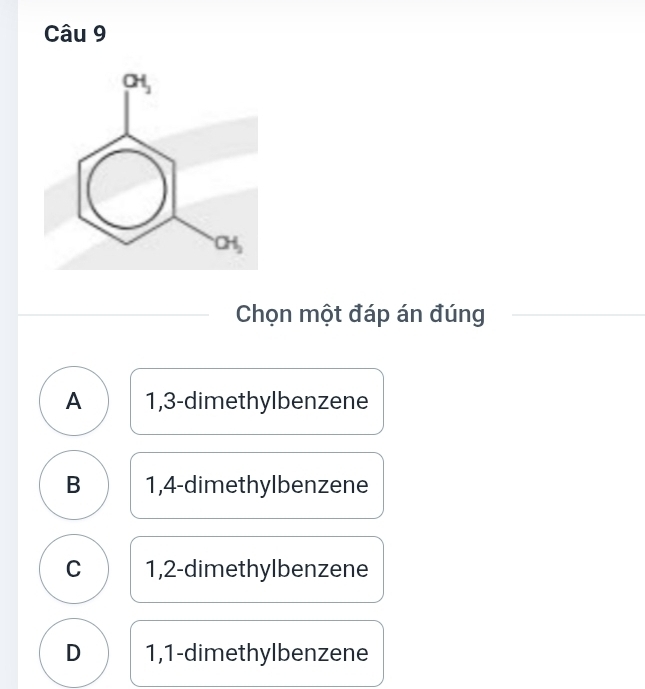 Chọn một đáp án đúng
A 1,3-dimethylbenzene
B 1,4-dimethylbenzene
C 1,2-dimethylbenzene
D 1,1-dimethylbenzene